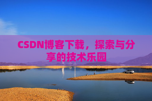 CSDN博客下载,探索与分享的技术乐园 CSDN博客下载,探索与分享的技术乐园